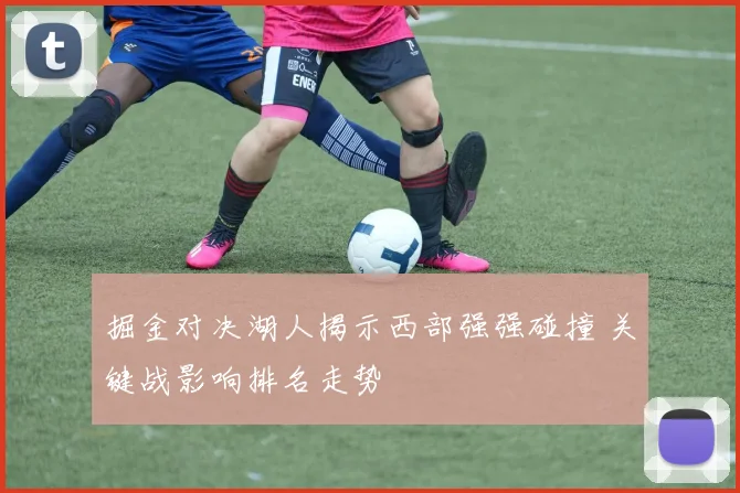 掘金对决湖人揭示西部强强碰撞 关键战影响排名走势