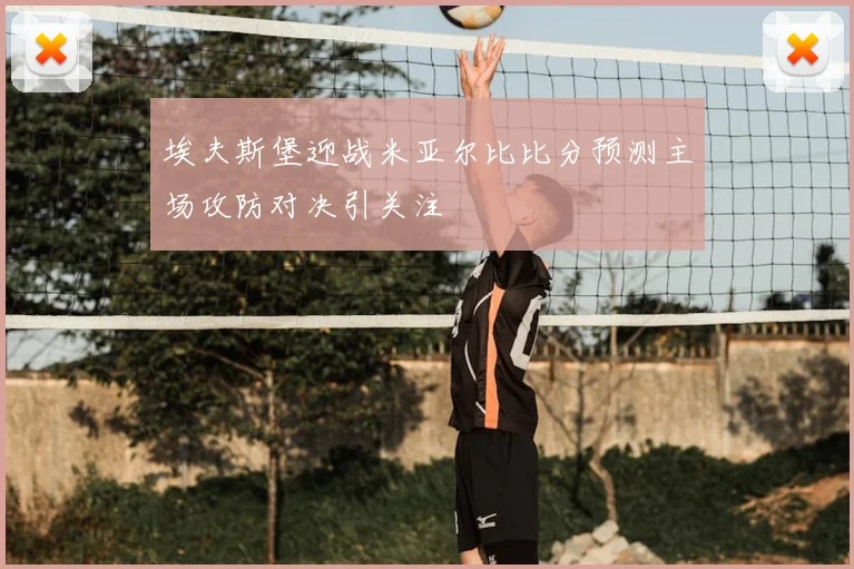 埃夫斯堡迎战米亚尔比比分预测主场攻防对决引关注