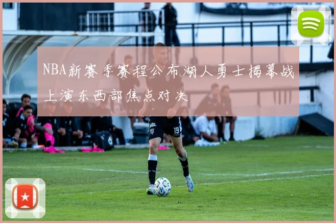NBA新赛季赛程公布湖人勇士揭幕战上演东西部焦点对决