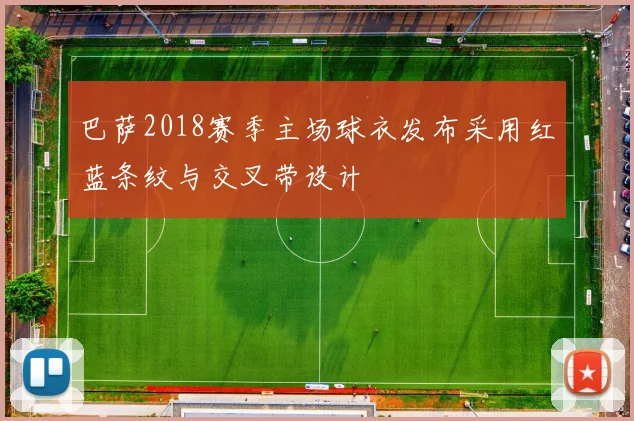 巴萨2018赛季主场球衣发布采用红蓝条纹与交叉带设计