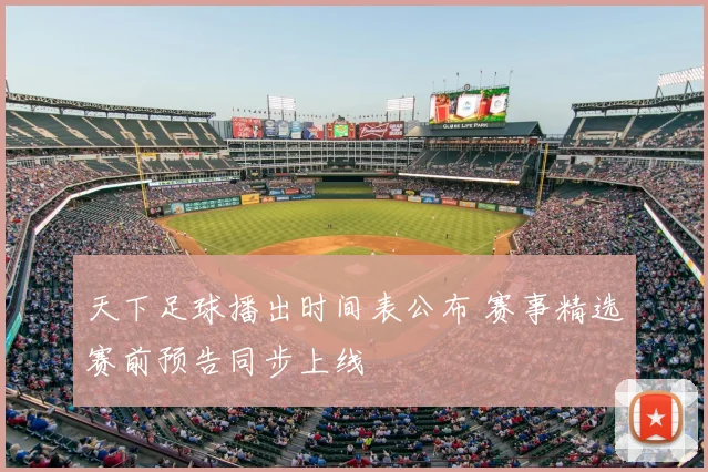 天下足球播出时间表公布 赛事精选赛前预告同步上线
