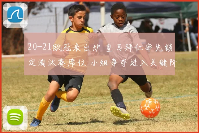 20-21欧冠表出炉 皇马拜仁率先锁定淘汰赛席位 小组争夺进入关键阶段