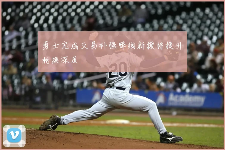 勇士完成交易补强锋线新援将提升轮换深度