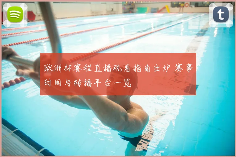 欧洲杯赛程直播观看指南出炉 赛事时间与转播平台一览
