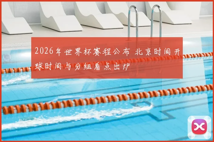 2026年世界杯赛程公布 北京时间开球时间与分组看点出炉