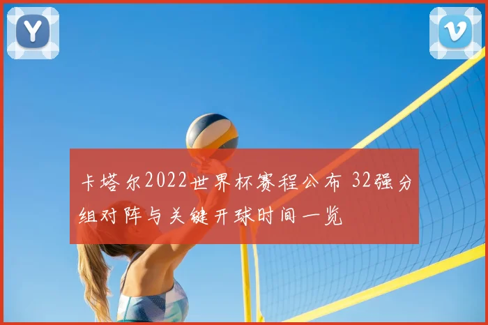 卡塔尔2022世界杯赛程公布 32强分组对阵与关键开球时间一览