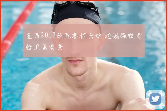 皇马2017欧冠赛程出炉 连战强敌考验卫冕前景