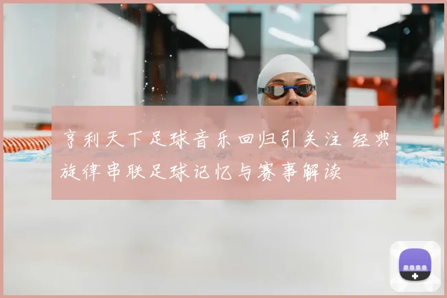 亨利天下足球音乐回归引关注 经典旋律串联足球记忆与赛事解读