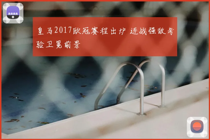 皇马2017欧冠赛程出炉 连战强敌考验卫冕前景