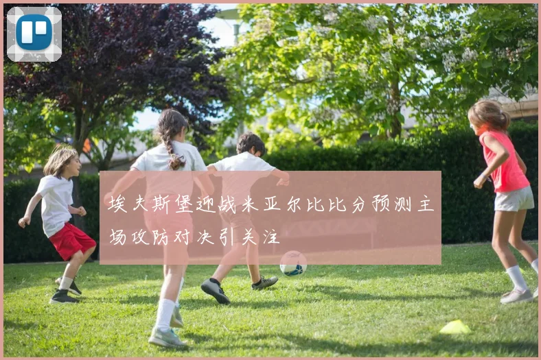 埃夫斯堡迎战米亚尔比比分预测主场攻防对决引关注