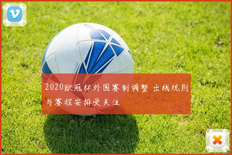 2020欧冠杯外围赛制调整 出线规则与赛程安排受关注