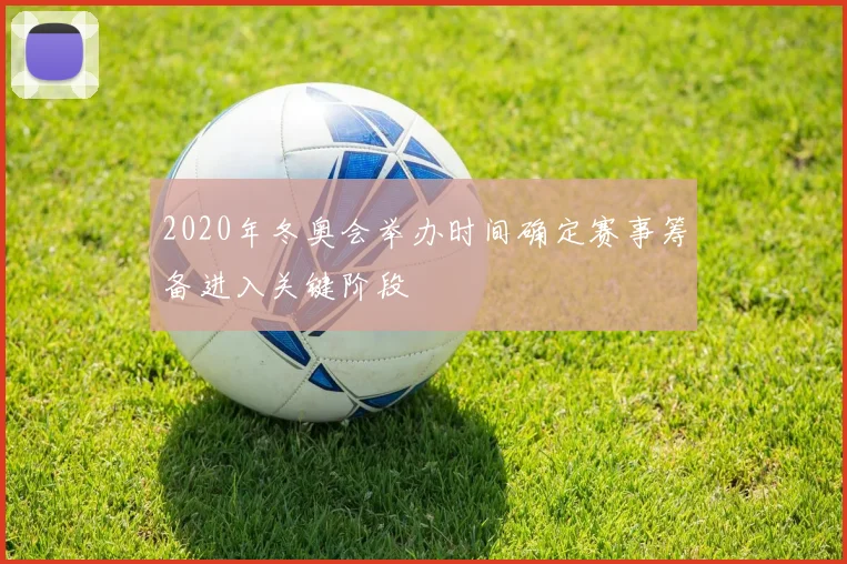 2020年冬奥会举办时间确定赛事筹备进入关键阶段