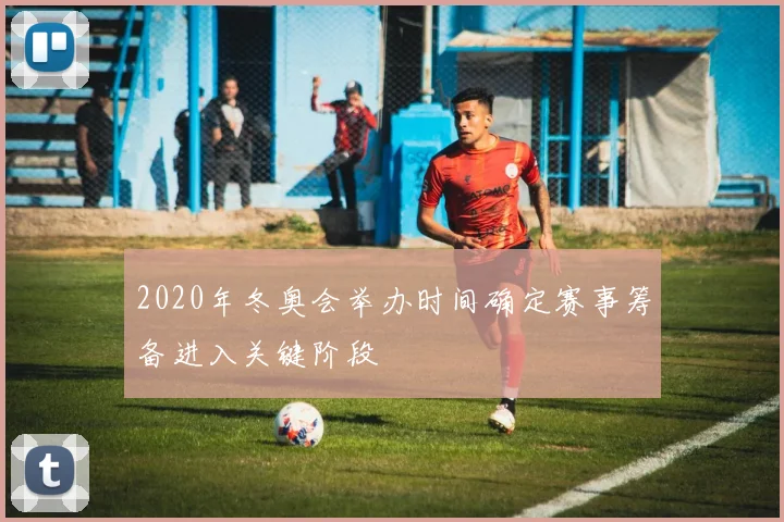 2020年冬奥会举办时间确定赛事筹备进入关键阶段